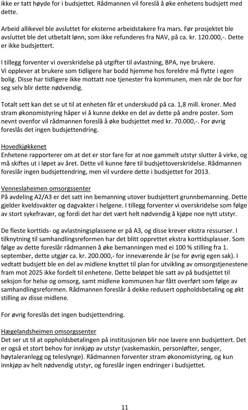 I tillegg forventer vi overskridelse på utgifter til avlastning, BPA, nye brukere. Vi opplever at brukere som tidligere har bodd hjemme hos foreldre må flytte i egen bolig.