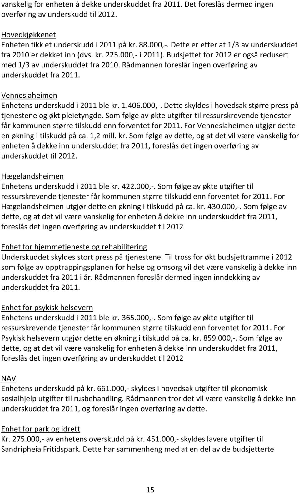 Rådmannen foreslår ingen overføring av underskuddet fra 2011. Venneslaheimen Enhetens underskudd i 2011 ble kr. 1.406.000,-. Dette skyldes i hovedsak større press på tjenestene og økt pleietyngde.