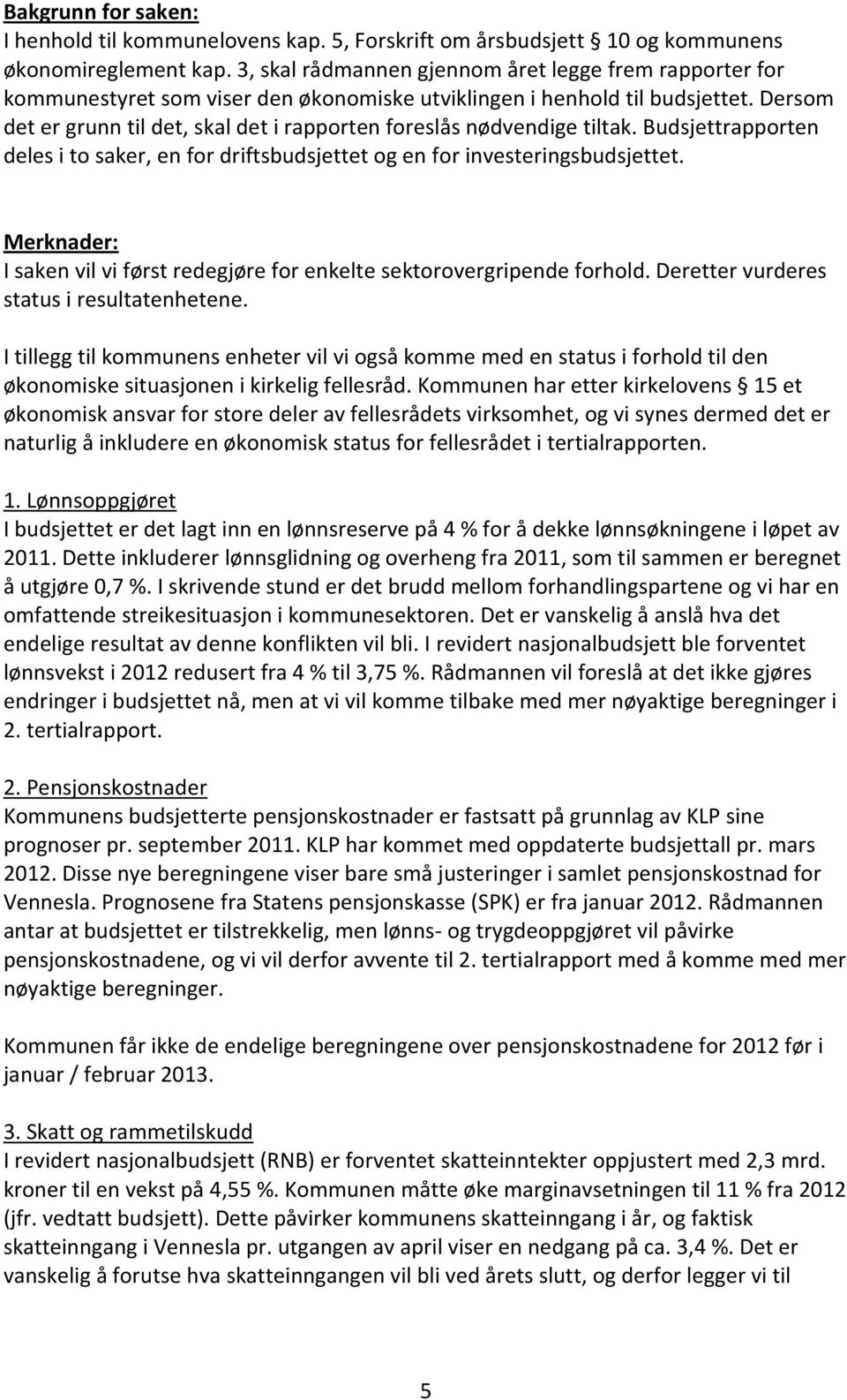 Dersom det er grunn til det, skal det i rapporten foreslås nødvendige tiltak. Budsjettrapporten deles i to saker, en for driftsbudsjettet og en for investeringsbudsjettet.