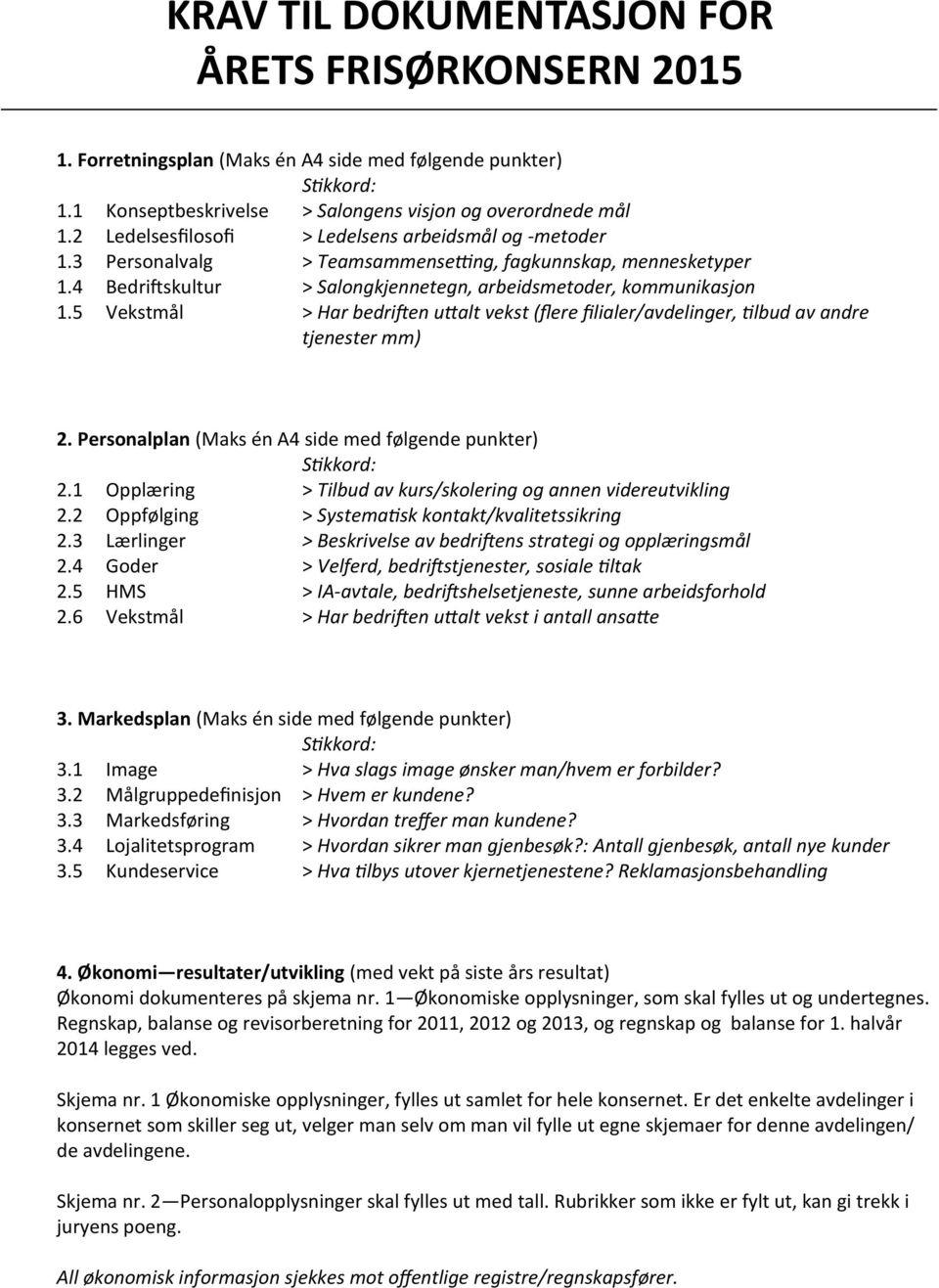 5 Vekstmål > Har bedriften uttalt vekst (flere filialer/avdelinger, tilbud av andre tjenester mm) 2. Personalplan (Maks én A4 side med følgende punkter) Stikkord: 2.