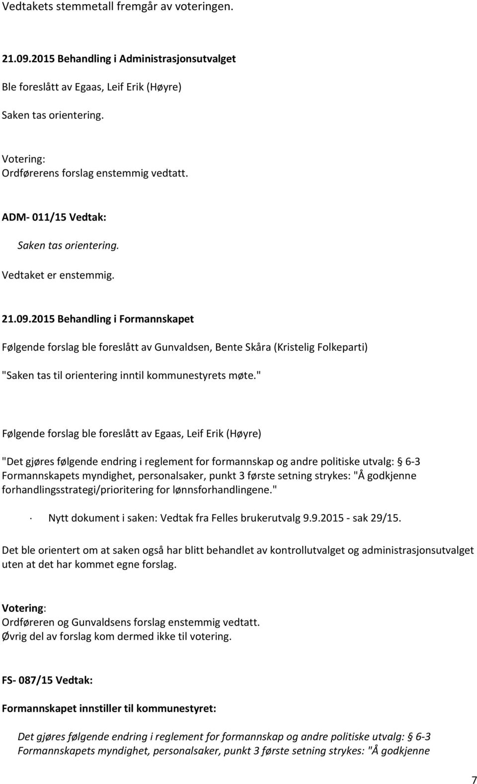 " Følgende forslag ble foreslått av Egaas, Leif Erik (Høyre) "Det gjøres følgende endring i reglement for formannskap og andre politiske utvalg: 6 3 Formannskapets myndighet, personalsaker, punkt 3