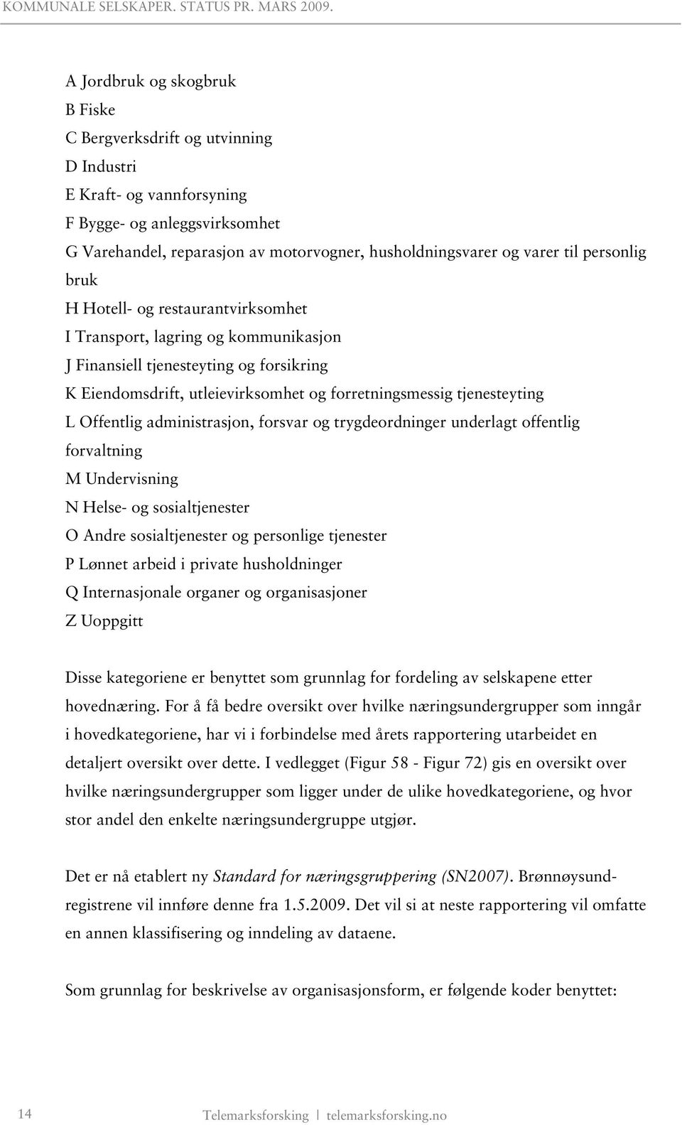 Offentlig administrasjon, forsvar og trygdeordninger underlagt offentlig forvaltning M Undervisning N Helse- og sosialtjenester O Andre sosialtjenester og personlige tjenester P Lønnet arbeid i