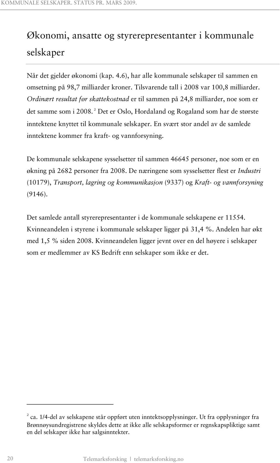 2 Det er Oslo, Hordaland og Rogaland som har de største inntektene knyttet til kommunale selskaper. En svært stor andel av de samlede inntektene kommer fra kraft- og vannforsyning.