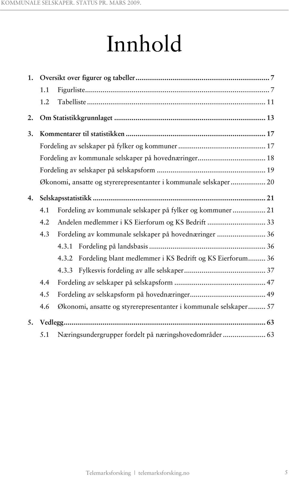 .. 19 Økonomi, ansatte og styrerepresentanter i kommunale selskaper... 20 4. Selskapsstatistikk... 21 4.1 Fordeling av kommunale selskaper på fylker og kommuner... 21 4.2 Andelen medlemmer i KS Eierforum og KS Bedrift.