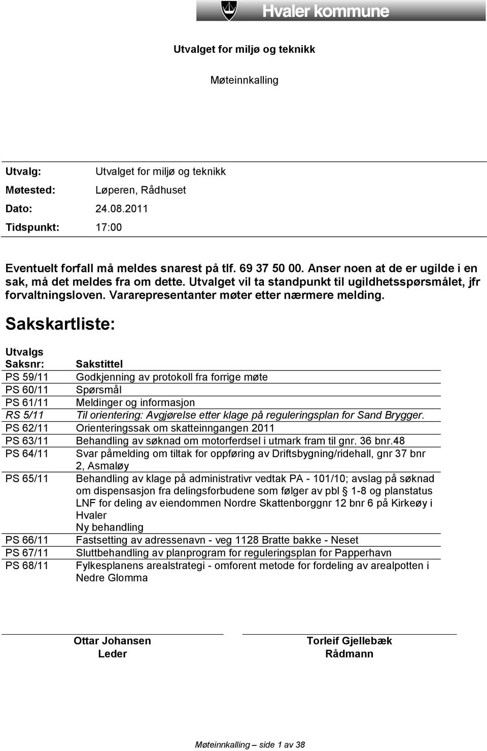 Sakskartliste: Utvalgs Saksnr: Sakstittel PS 59/11 Godkjenning av protokoll fra forrige møte PS 60/11 Spørsmål PS 61/11 Meldinger og informasjon RS 5/11 Til orientering: Avgjørelse etter klage på