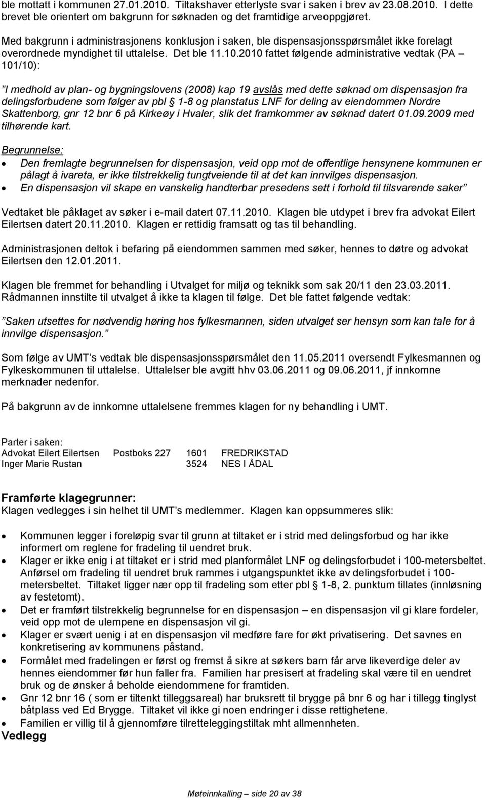 2010 fattet følgende administrative vedtak (PA 101/10): I medhold av plan- og bygningslovens (2008) kap 19 avslås med dette søknad om dispensasjon fra delingsforbudene som følger av pbl 1-8 og