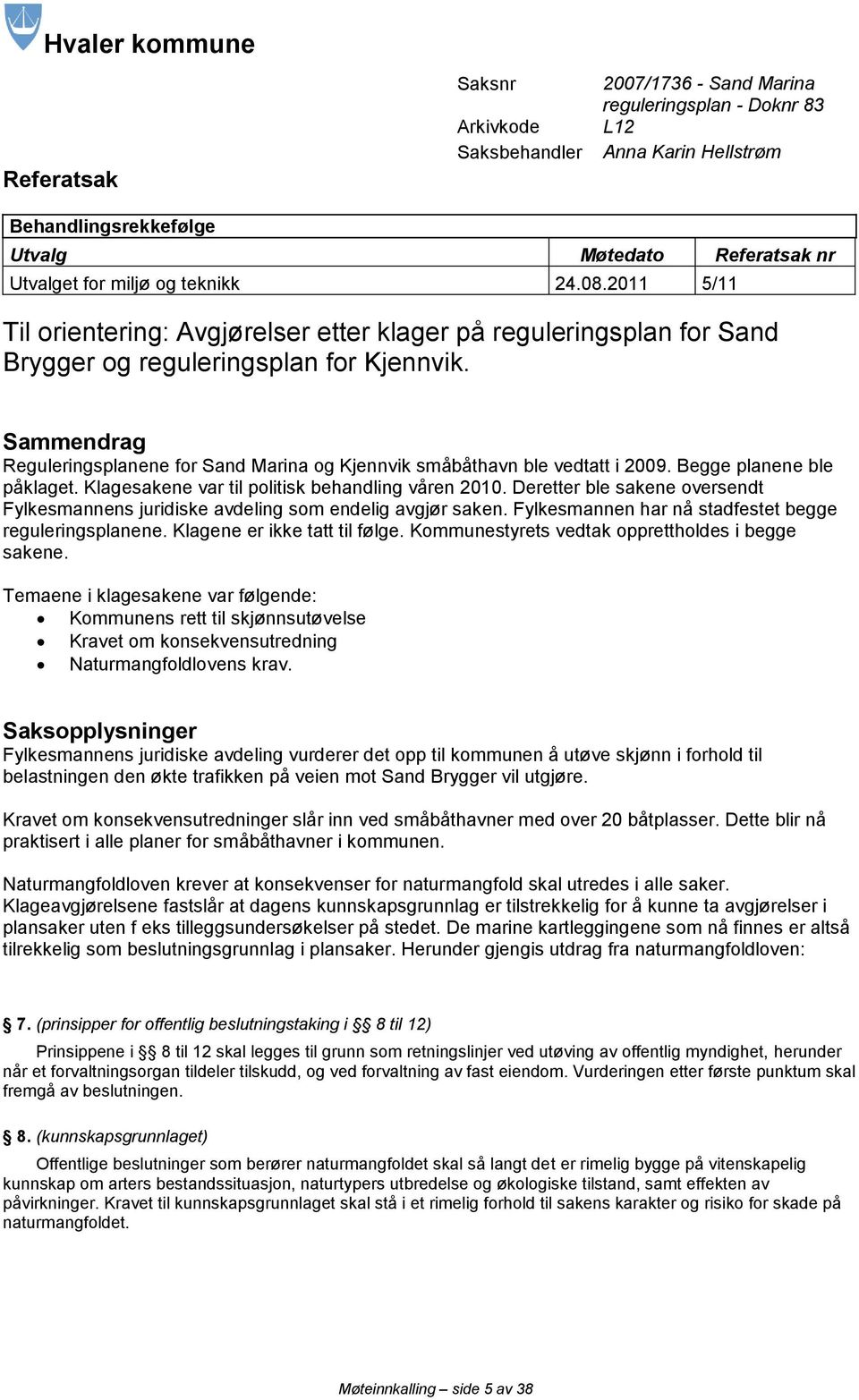 Sammendrag Reguleringsplanene for Sand Marina og Kjennvik småbåthavn ble vedtatt i 2009. Begge planene ble påklaget. Klagesakene var til politisk behandling våren 2010.