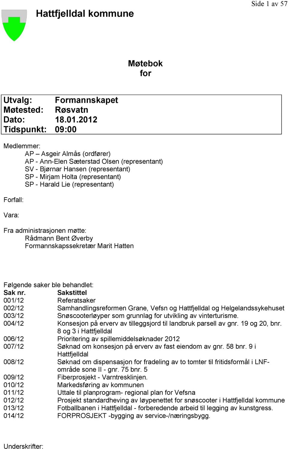 (representant) Forfall: Vara: Fra administrasjonen møtte: Rådmann Bent Øverby Formannskapssekretær Marit Hatten Følgende saker ble behandlet: Sak nr.