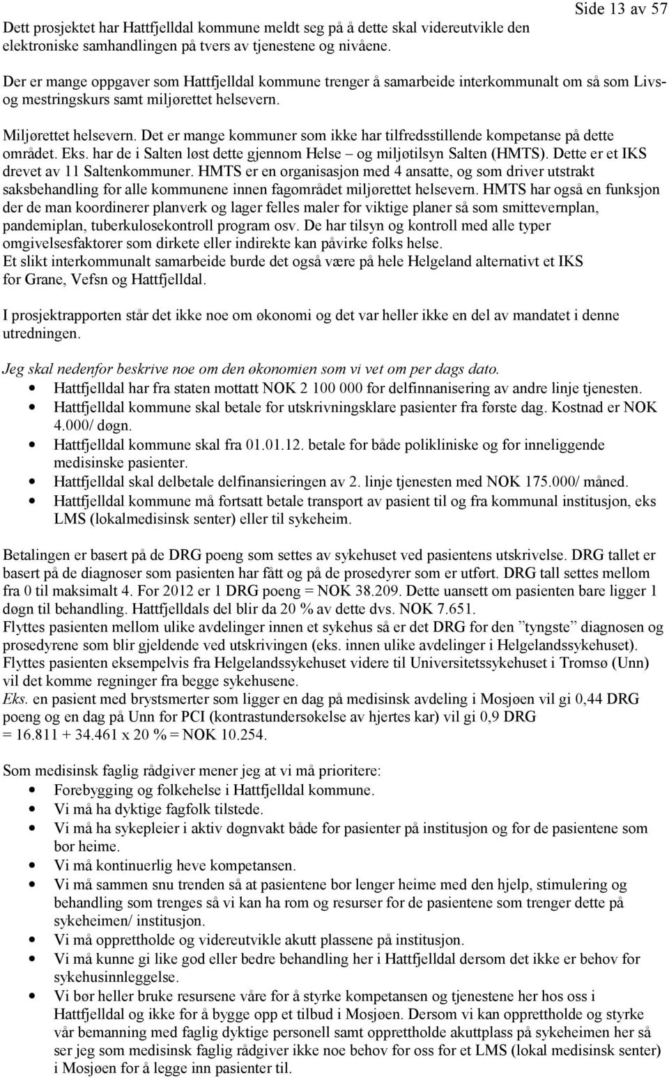 Det er mange kommuner som ikke har tilfredsstillende kompetanse på dette området. Eks. har de i Salten løst dette gjennom Helse og miljøtilsyn Salten (HMTS).