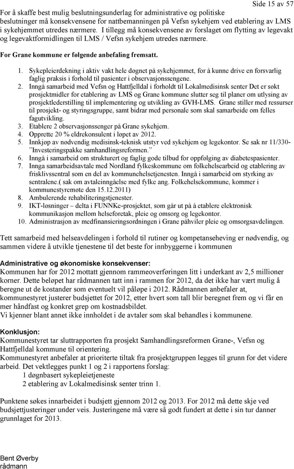 Sykepleierdekning i aktiv vakt hele døgnet på sykehjemmet, for å kunne drive en forsvarlig faglig praksis i forhold til pasienter i observasjonssengene. 2.