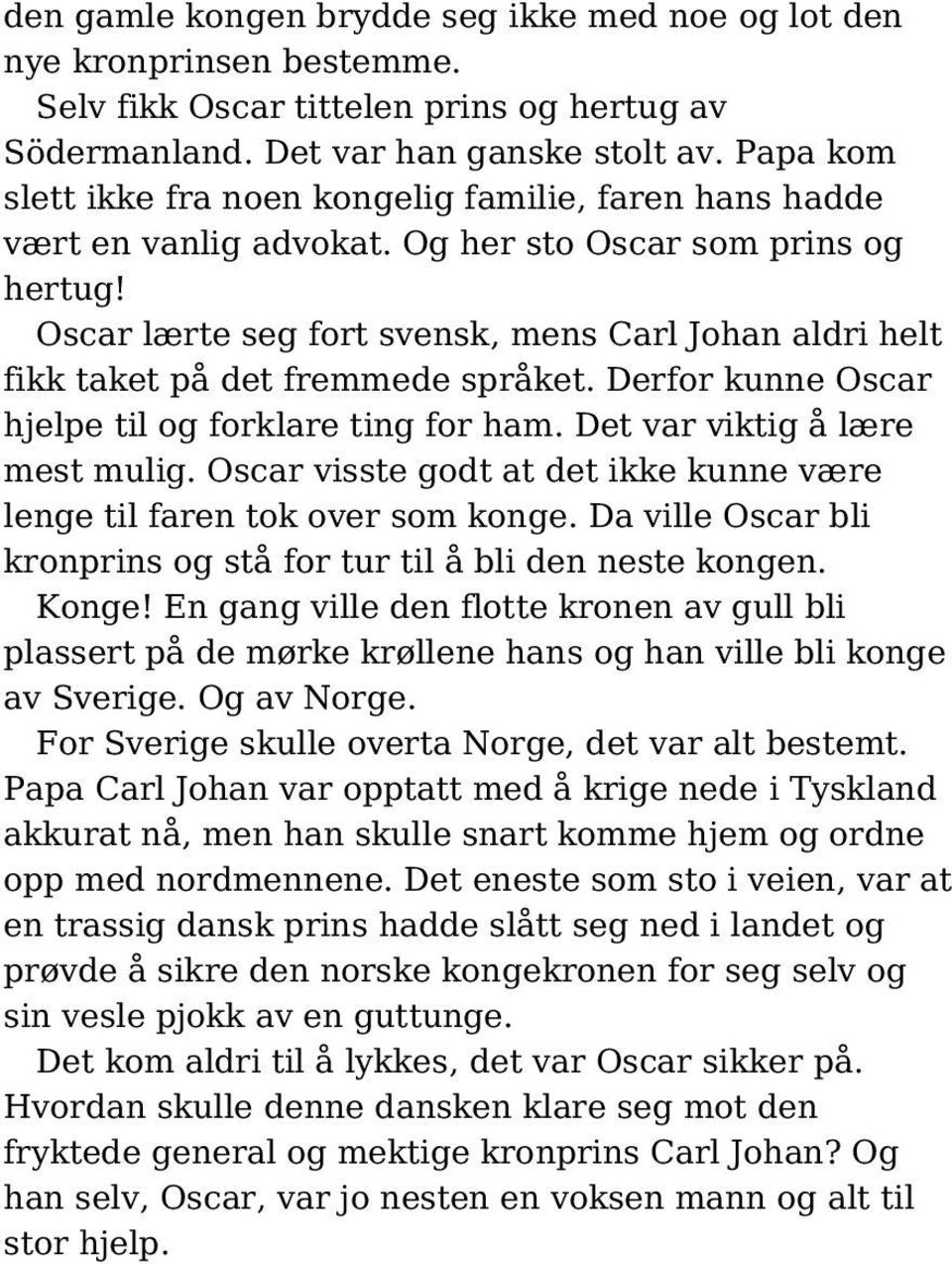 Oscar lærte seg fort svensk, mens Carl Johan aldri helt fikk taket på det fremmede språket. Derfor kunne Oscar hjelpe til og forklare ting for ham. Det var viktig å lære mest mulig.