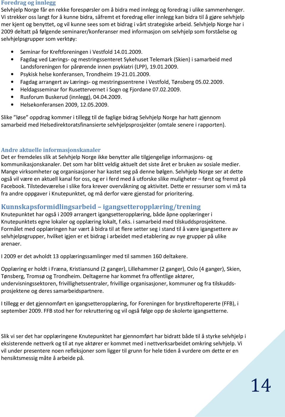 Selvhjelp Norge har i 2009 deltatt på følgende seminarer/konferanser med informasjon om selvhjelp som forståelse og selvhjelpsgrupper som verktøy: Seminar for Kreftforeningen i Vestfold 14.01.2009. Fagdag ved Lærings- og mestringssenteret Sykehuset Telemark (Skien) i samarbeid med Landsforeningen for pårørende innen psykiatri (LPP), 19.