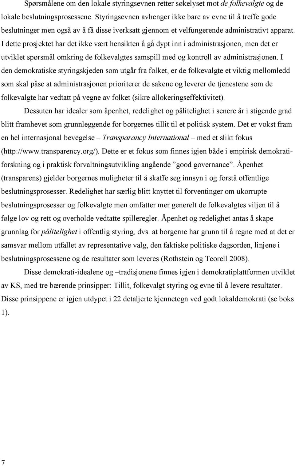 I dette prosjektet har det ikke vært hensikten å gå dypt inn i administrasjonen, men det er utviklet spørsmål omkring de folkevalgtes samspill med og kontroll av administrasjonen.