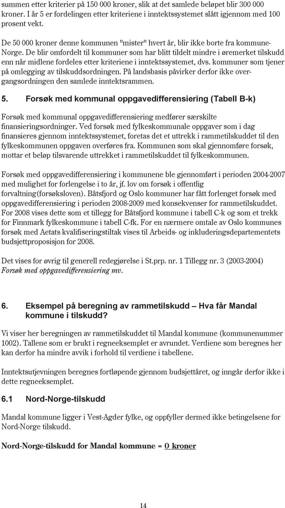 De blir omfordelt til kommuner som har blitt tildelt mindre i øremerket tilskudd enn når midlene fordeles etter kriteriene i inntektssystemet, dvs.