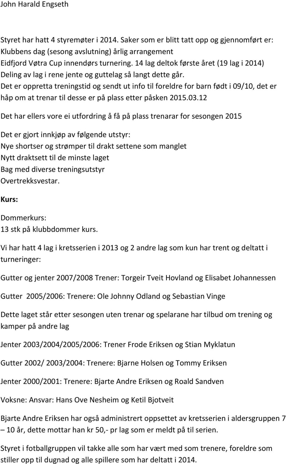 Det er oppretta treningstid og sendt ut info til foreldre for barn født i 09/10, det er håp om at trenar til desse er på plass etter påsken 2015.03.