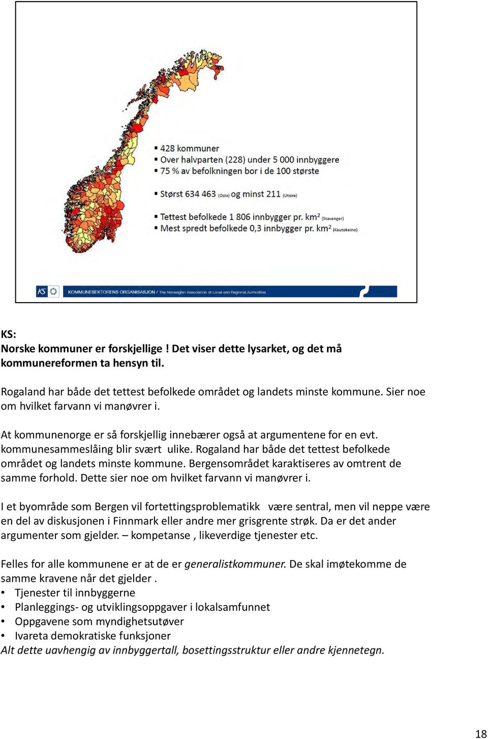 Rogaland har både det tettest befolkede området og landets minste kommune. Bergensområdet karaktiseres av omtrent de samme forhold. Dette sier noe om hvilket farvann vi manøvrer i.