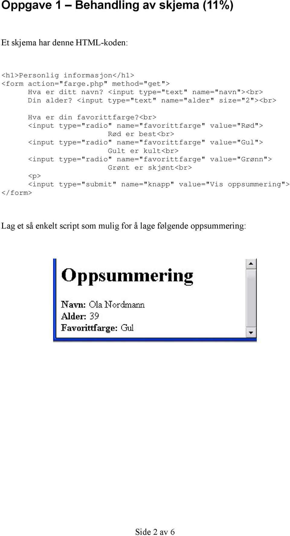 <br> <input type="radio" name="favorittfarge" value="rød"> Rød er best<br> <input type="radio" name="favorittfarge" value="gul"> Gult er kult<br> <input
