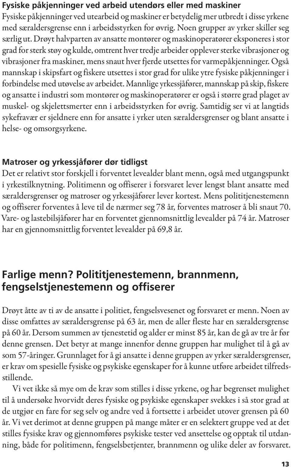 Drøyt halvparten av ansatte montører og maskinoperatører eksponeres i stor grad for sterk støy og kulde, omtrent hver tredje arbeider opplever sterke vibrasjoner og vibrasjoner fra maskiner, mens