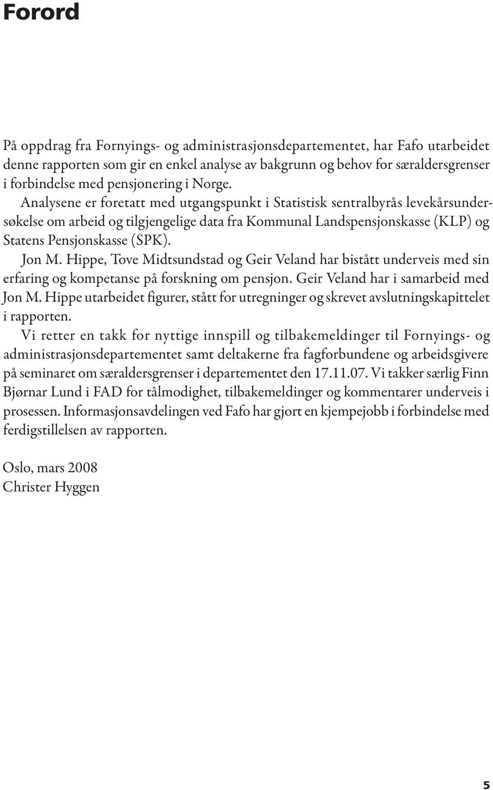 Jon M. Hippe, Tove Midtsundstad og Geir Veland har bistått underveis med sin erfaring og kompetanse på forskning om pensjon. Geir Veland har i samarbeid med Jon M.