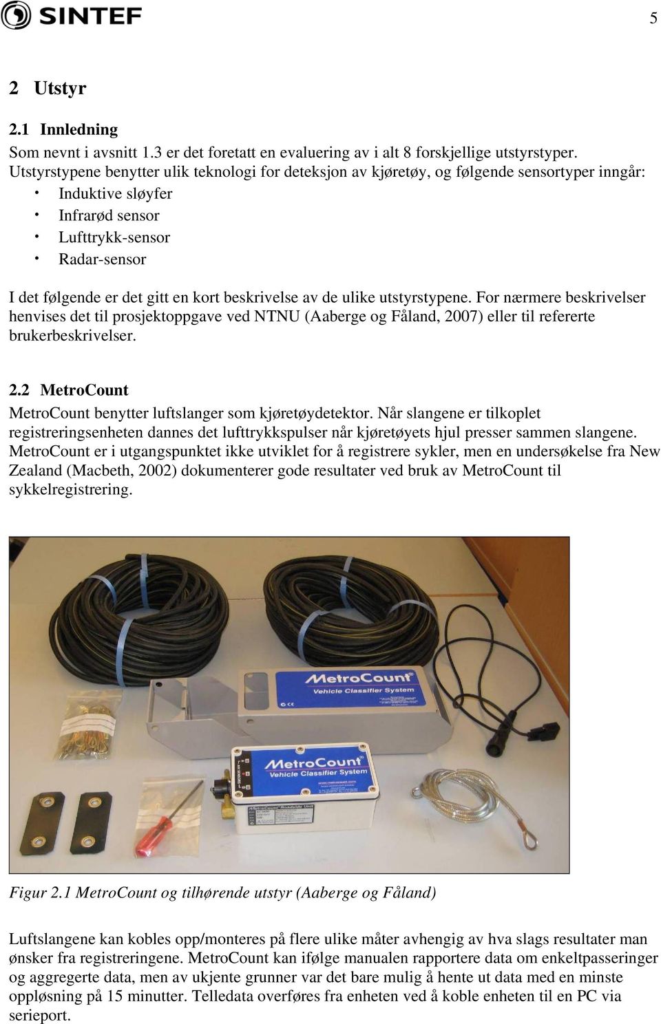 beskrivelse av de ulike utstyrstypene. For nærmere beskrivelser henvises det til prosjektoppgave ved NTNU (Aaberge og Fåland, 2007) eller til refererte brukerbeskrivelser. 2.2 MetroCount MetroCount benytter luftslanger som kjøretøydetektor.