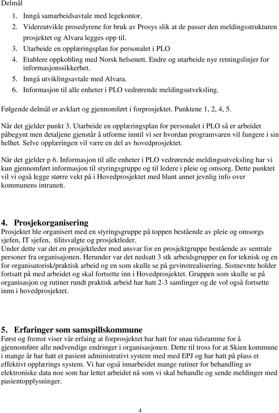 Informasjon til alle enheter i PLO vedrørende meldingsutveksling. Følgende delmål er avklart og gjennomført i forprosjektet. Punktene 1, 2, 4, 5. Når det gjelder punkt 3.