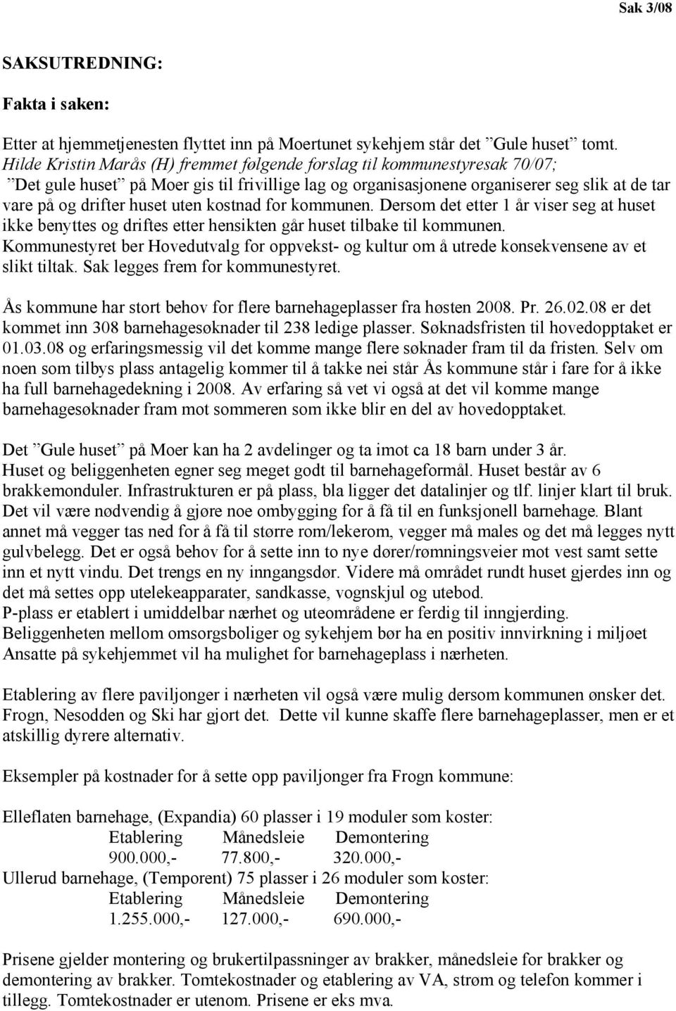 uten kostnad for kommunen. Dersom det etter 1 år viser seg at huset ikke benyttes og driftes etter hensikten går huset tilbake til kommunen.