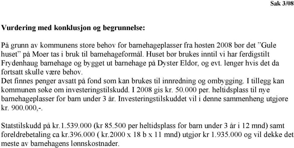 Det finnes penger avsatt på fond som kan brukes til innredning og ombygging. I tillegg kan kommunen søke om investeringstilskudd. I 2008 gis kr. 50.000 per.