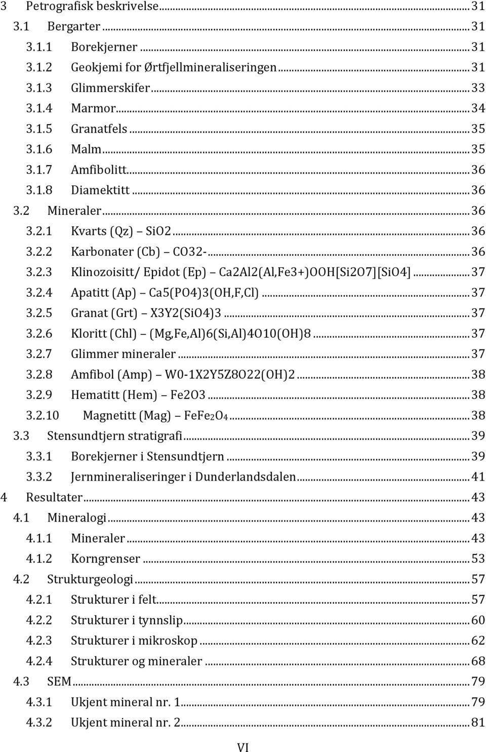 .. 37 3.2.4 Apatitt (Ap) Ca5(PO4)3(OH,F,Cl)... 37 3.2.5 Granat (Grt) X3Y2(SiO4)3... 37 3.2.6 Kloritt (Chl) (Mg,Fe,Al)6(Si,Al)4O10(OH)8... 37 3.2.7 Glimmer mineraler... 37 3.2.8 Amfibol (Amp) W0-1X2Y5Z8O22(OH)2.