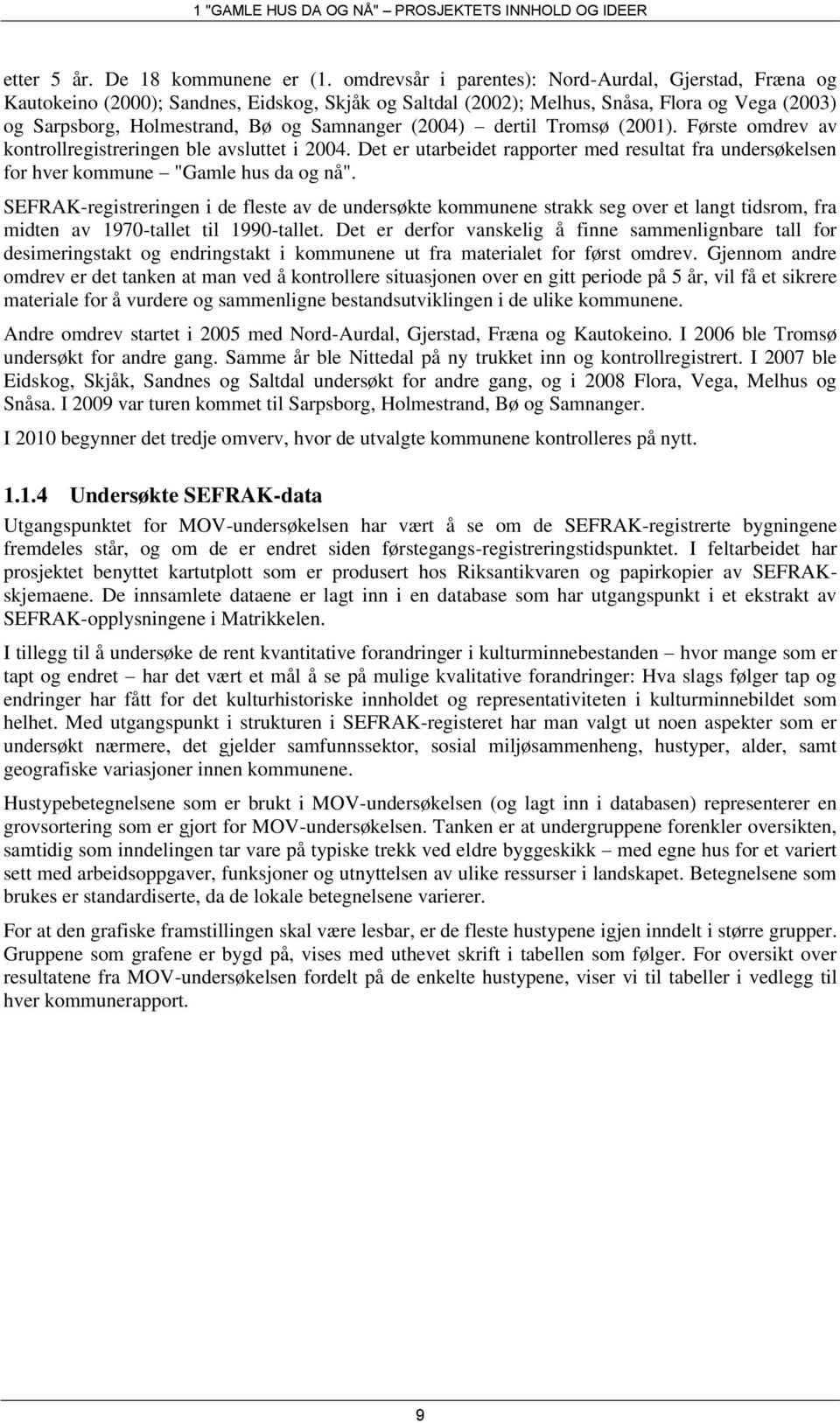 (2004) dertil Tromsø (2001). Første omdrev av kontrollregistreringen ble avsluttet i 2004. Det er utarbeidet rapporter med resultat fra undersøkelsen for hver kommune "Gamle hus da og nå".