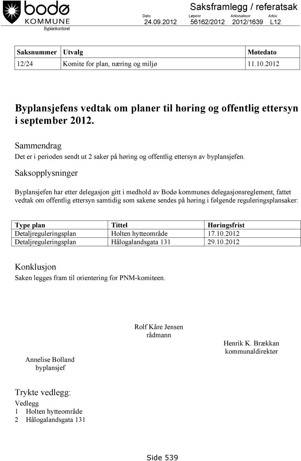 Saksopplysninger Byplansjefen har etter delegasjon gitt i medhold av Bodø kommunes delegasjonsreglement, fattet vedtak om offentlig ettersyn samtidig som sakene sendes på høring i følgende