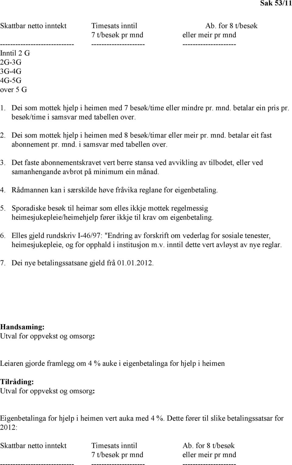 Dei som mottek hjelp i heimen med 7 besøk/time eller mindre pr. mnd. betalar ein pris pr. besøk/time i samsvar med tabellen over. 2. Dei som mottek hjelp i heimen med 8 besøk/timar eller meir pr. mnd. betalar eit fast abonnement pr.