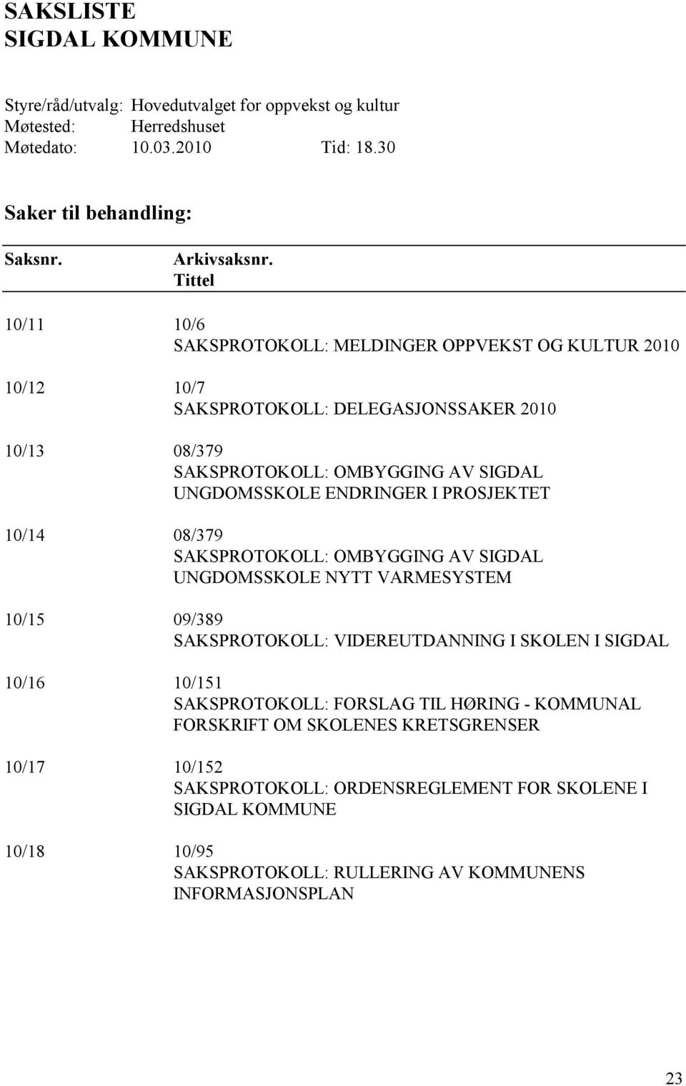 ENDRINGER I PROSJEKTET 10/14 08/379 SAKSPROTOKOLL: OMBYGGING AV SIGDAL UNGDOMSSKOLE NYTT VARMESYSTEM 10/15 09/389 SAKSPROTOKOLL: VIDEREUTDANNING I SKOLEN I SIGDAL 10/16 10/151