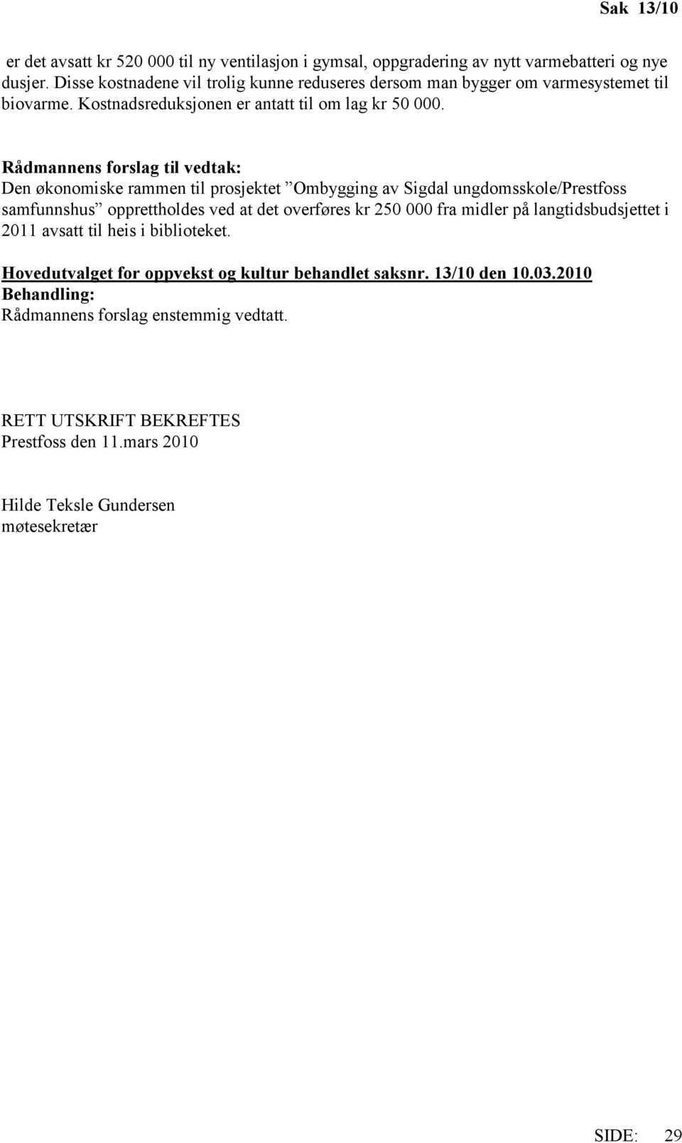 Rådmannens forslag til vedtak: Den økonomiske rammen til prosjektet Ombygging av Sigdal ungdomsskole/prestfoss samfunnshus opprettholdes ved at det overføres kr 250 000 fra midler