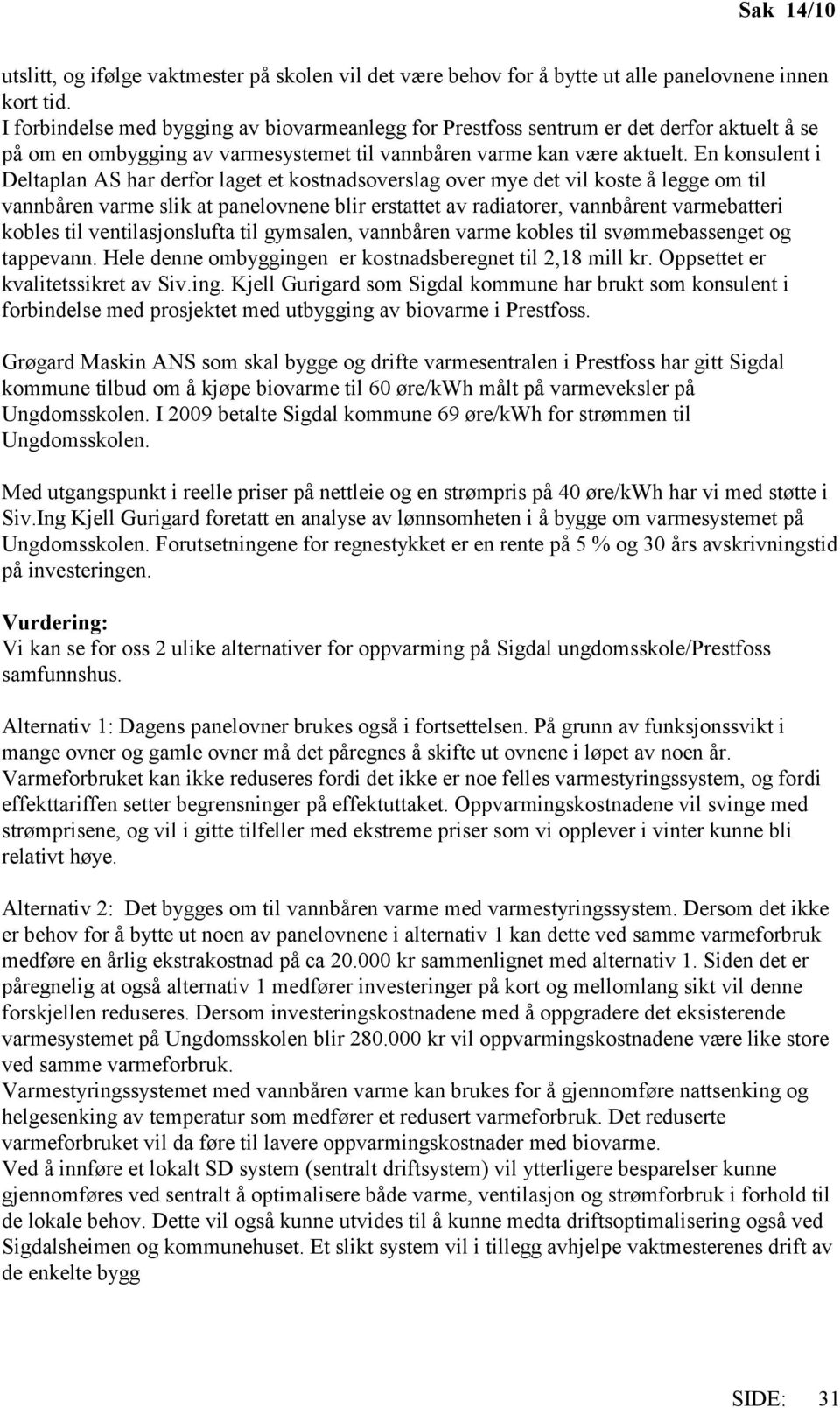 En konsulent i Deltaplan AS har derfor laget et kostnadsoverslag over mye det vil koste å legge om til vannbåren varme slik at panelovnene blir erstattet av radiatorer, vannbårent varmebatteri kobles