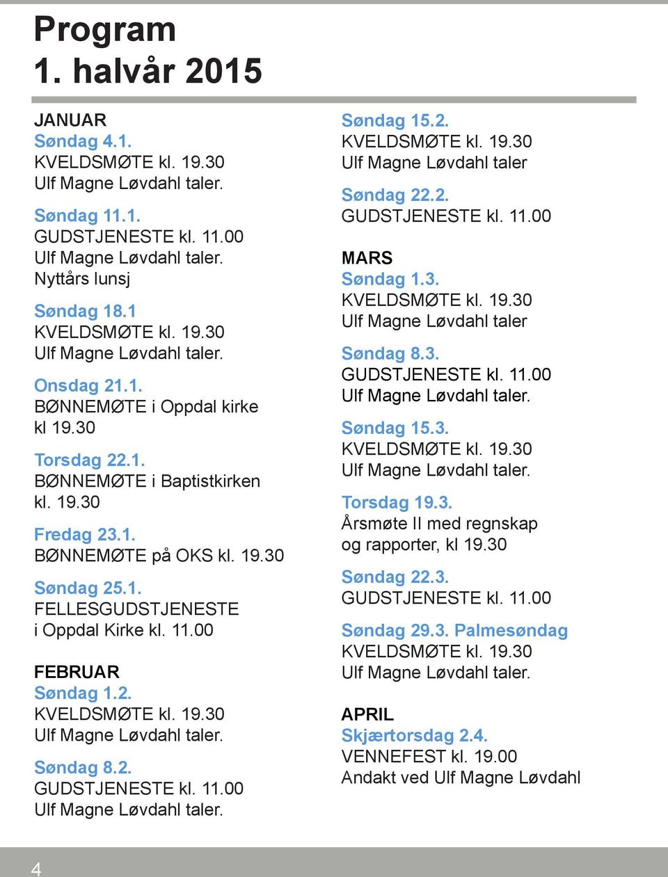 2. MARS Søndag 1.3. Ulf Magne Løvdahl taler Søndag 8.3. Søndag 15.3. Torsdag 19.3. Årsmøte II med regnskap og rapporter, kl 19.30 Søndag 22.3. Søndag 29.