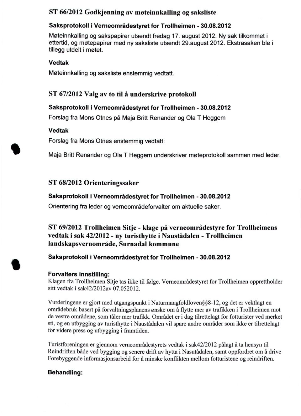 67/2012 Valg av to til å underskrive protokoll Forslag fra Mons Otnes på Maja Britt Renander og Ola T Heggem Forslag fra Mons Otnes enstemmig vedtatt: Maja Britt Renander og Ola T Heggem underskriver