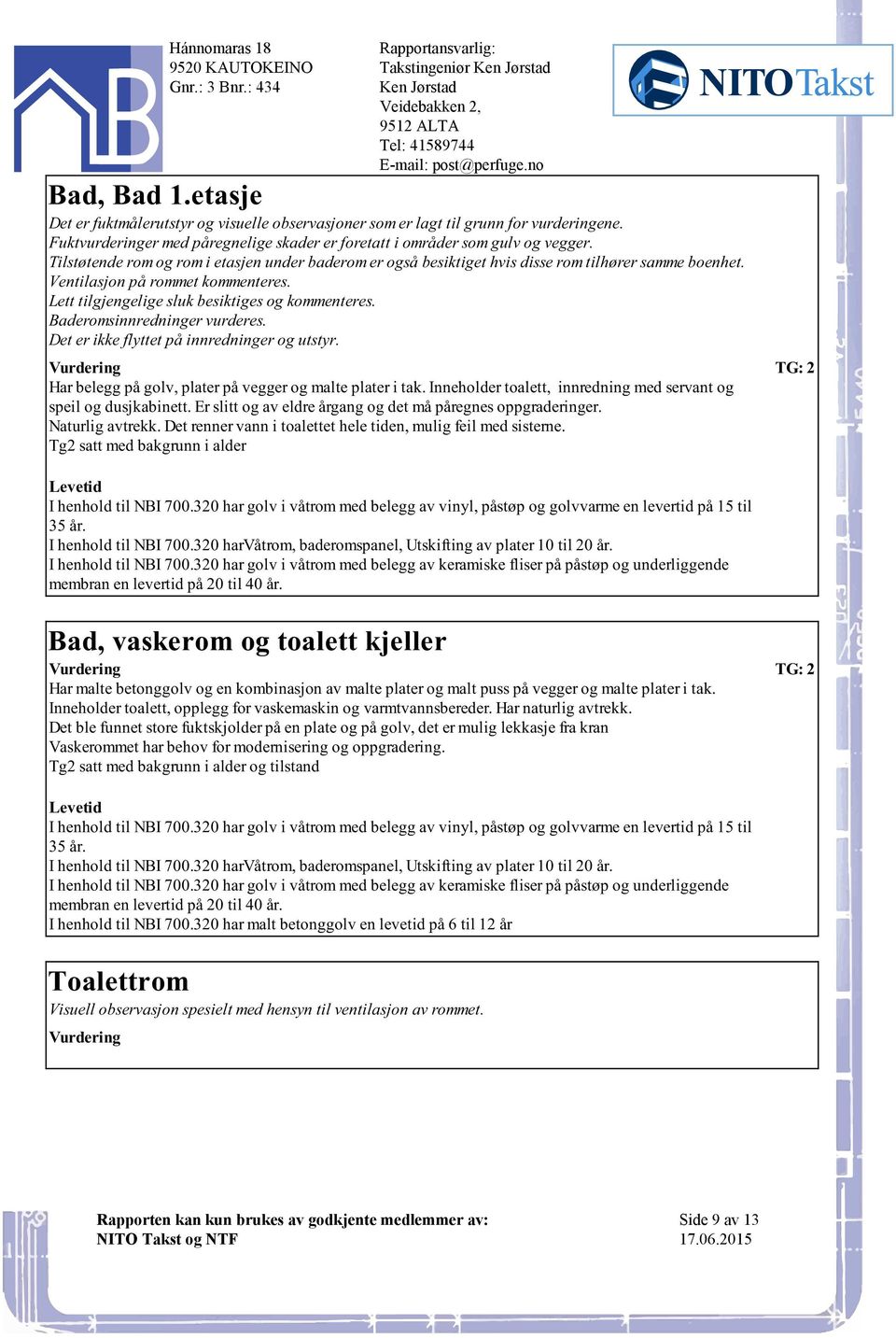 og kommenteres Baderomsinnredninger vurderes Det er ikke flyttet på innredninger og utstyr Har belegg på golv, plater på vegger og malte plater i tak Inneholder toalett, innredning med servant og