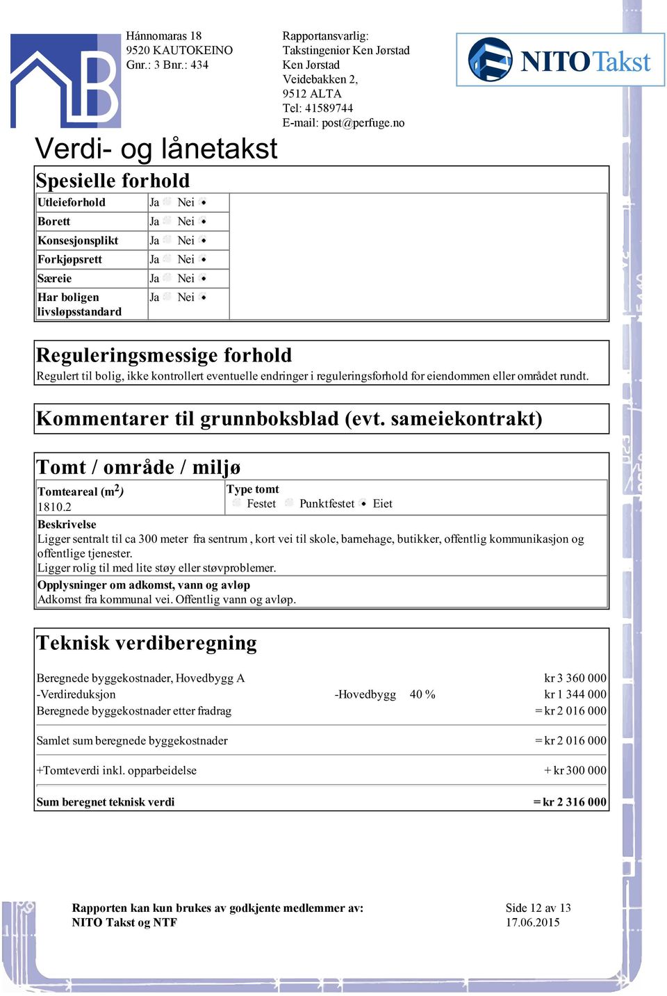 Tomteareal (m 2 ) Type tomt 18102 Festet Punktfestet Eiet Beskrivelse Ligger sentralt til ca 300 meter fra sentrum, kort vei til skole, barnehage, butikker, offentlig kommunikasjon og offentlige