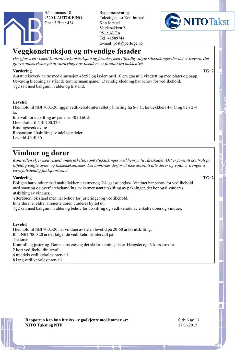 stående tømmermannspanel Utvendig kledning har behov for vedlikehold Tg2 satt med bakgrunn i alder og tilstand I henhold til NBI 700320 ligger vedlikeholdintervallet på maling fra 6-8 år, for