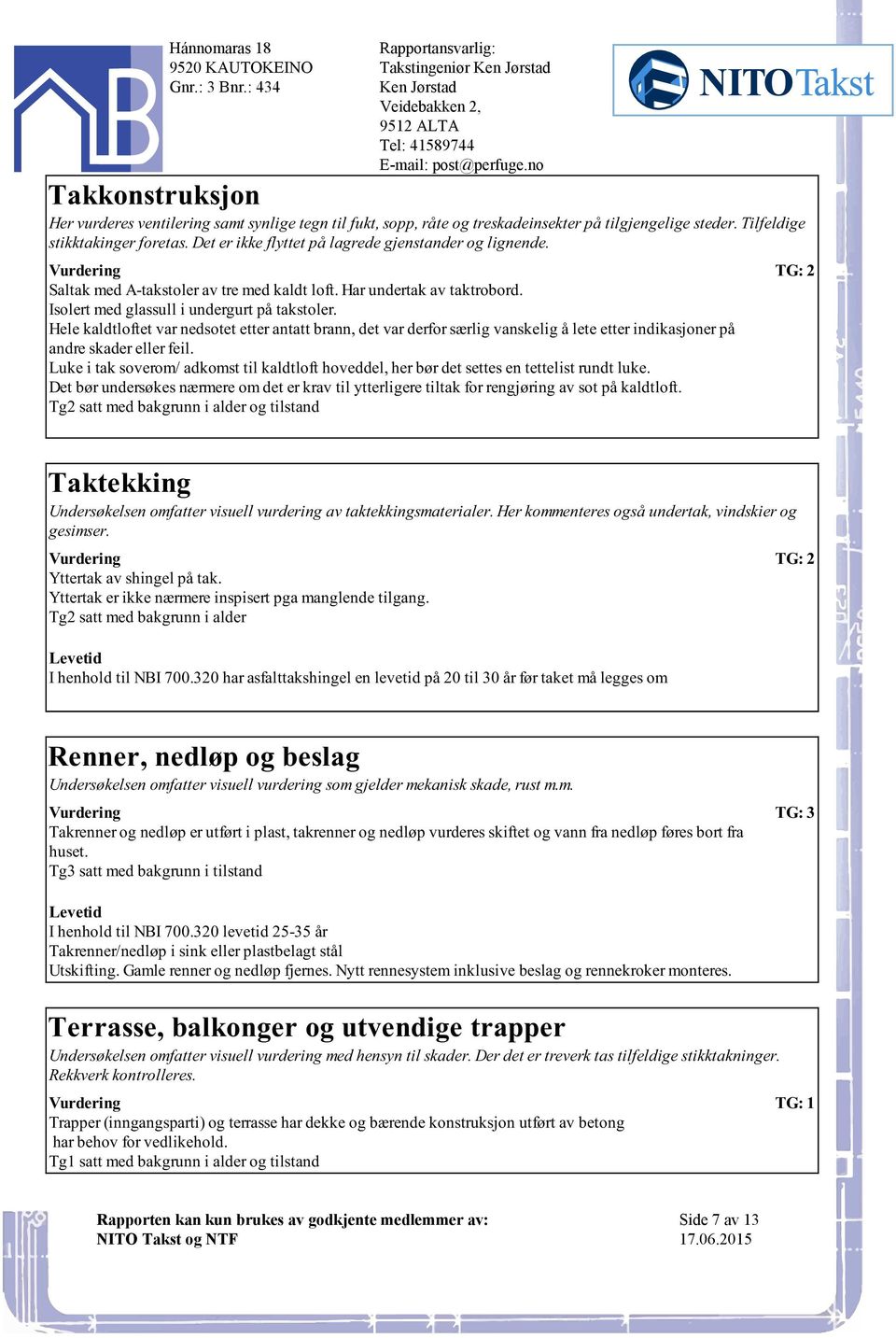 etter antatt brann, det var derfor særlig vanskelig å lete etter indikasjoner på andre skader eller feil Luke i tak soverom/ adkomst til kaldtloft hoveddel, her bør det settes en tettelist rundt luke