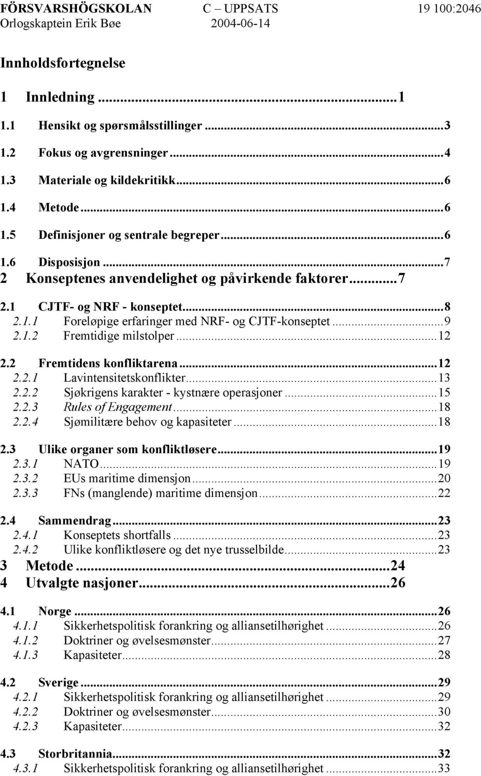 ..9 2.1.2 Fremtidige milstolper...12 2.2 Fremtidens konfliktarena...12 2.2.1 Lavintensitetskonflikter...13 2.2.2 Sjøkrigens karakter - kystnære operasjoner...15 2.2.3 Rules of Engagement...18 2.2.4 Sjømilitære behov og kapasiteter.