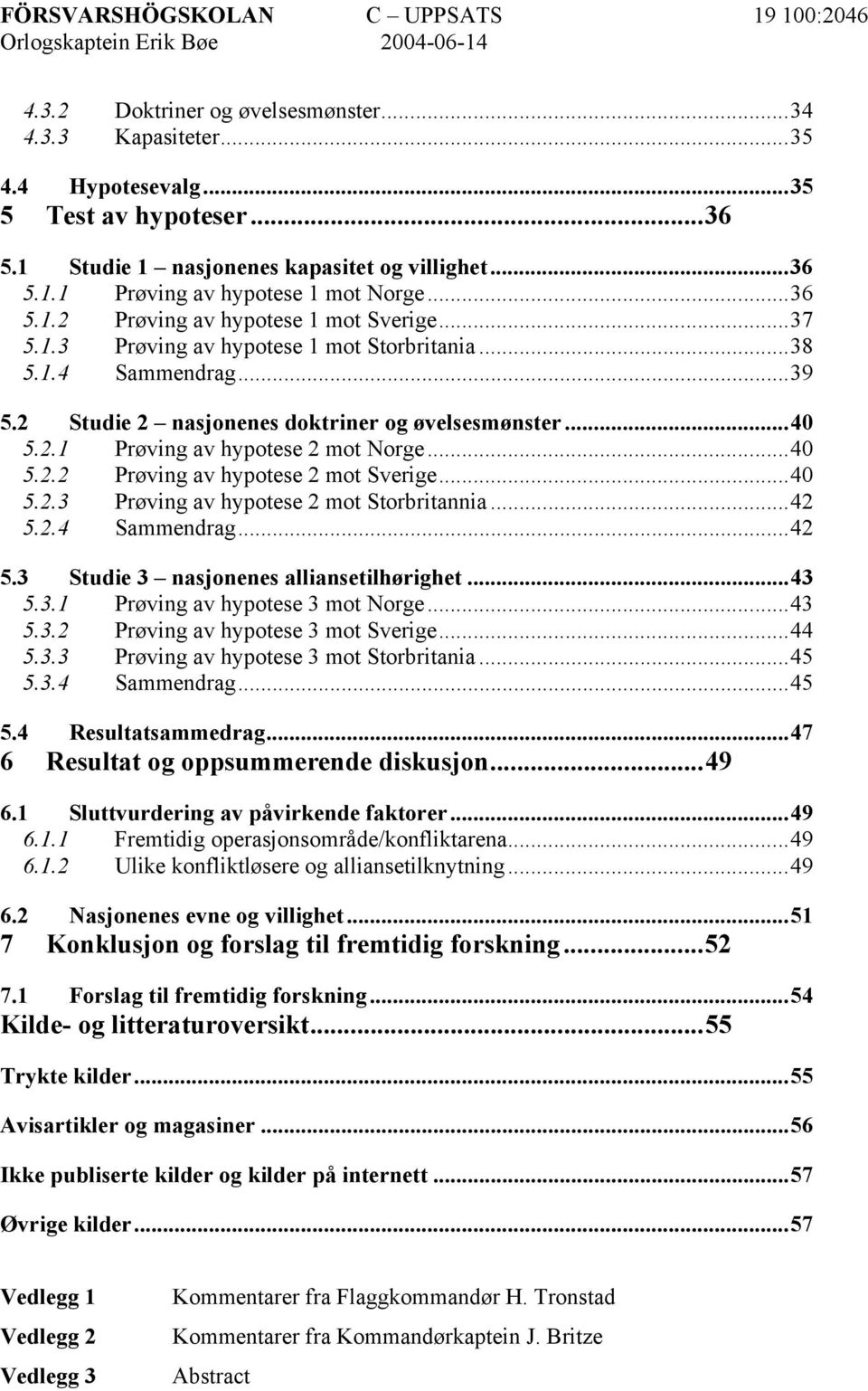 ..40 5.2.2 Prøving av hypotese 2 mot Sverige...40 5.2.3 Prøving av hypotese 2 mot Storbritannia...42 5.2.4 Sammendrag...42 5.3 Studie 3 nasjonenes alliansetilhørighet...43 5.3.1 Prøving av hypotese 3 mot Norge.