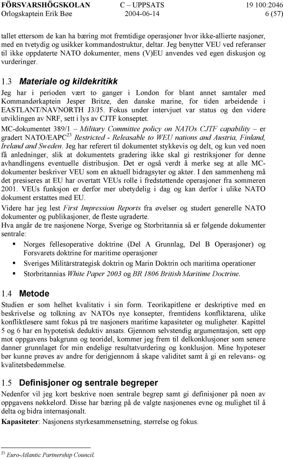 3 Materiale og kildekritikk Jeg har i perioden vært to ganger i London for blant annet samtaler med Kommandørkaptein Jesper Britze, den danske marine, for tiden arbeidende i EASTLANT/NAVNORTH J3/J5.