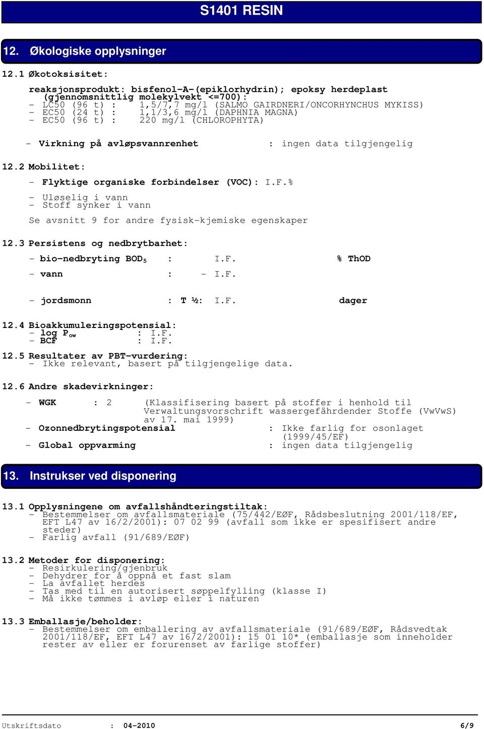 : 1,1/3,6 mg/l (DAPHNIA MAGNA) - EC50 (96 t) : 220 mg/l (CHLOROPHYTA) - Virkning på avløpsvannrenhet : ingen data tilgjengelig 12.2 Mobilitet: - Fl