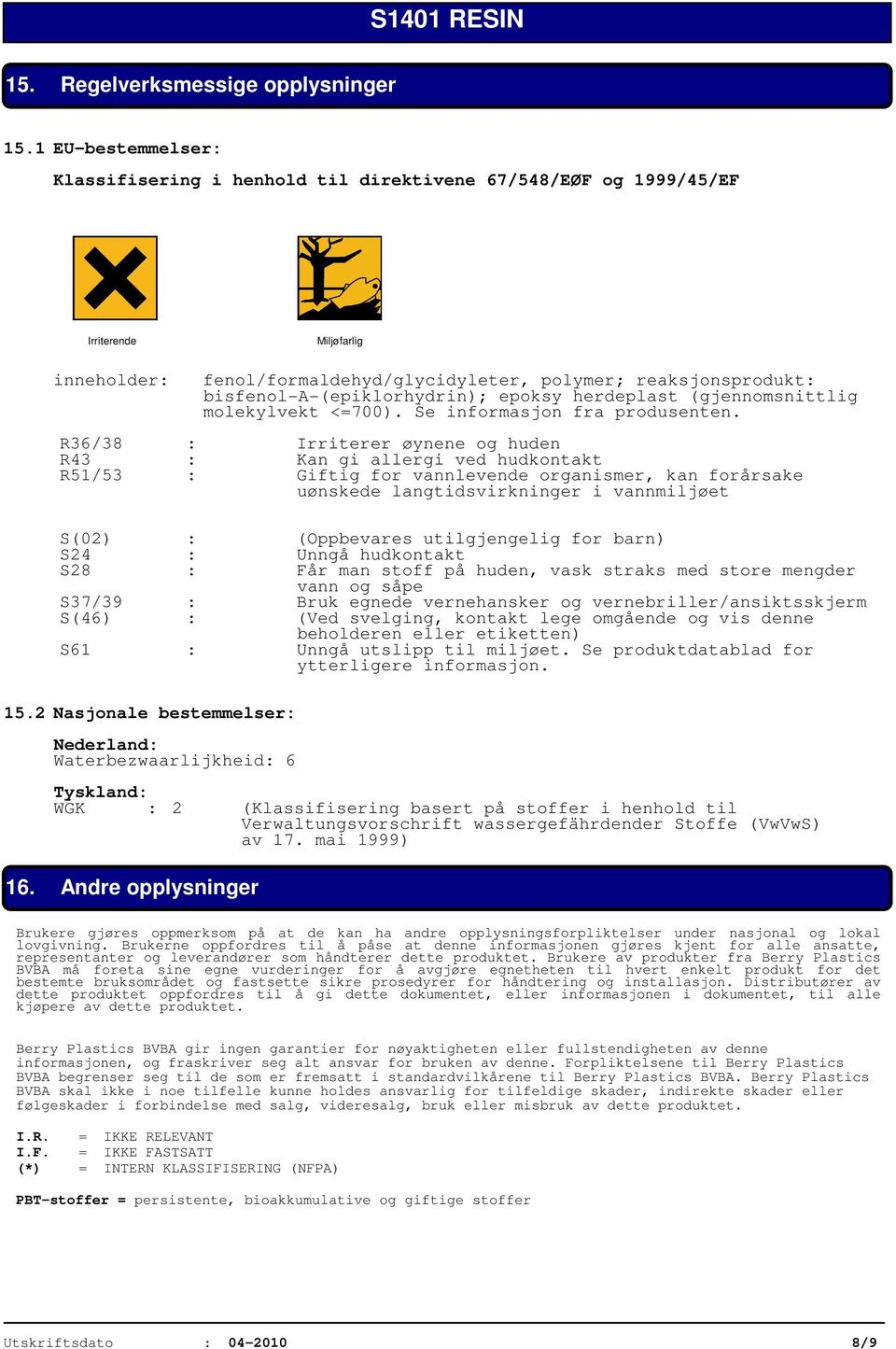 bisfenol-a-(epiklorhydrin); epoksy herdeplast (gjennomsnittlig molekylvekt <=700). Se informasjon fra produsenten.