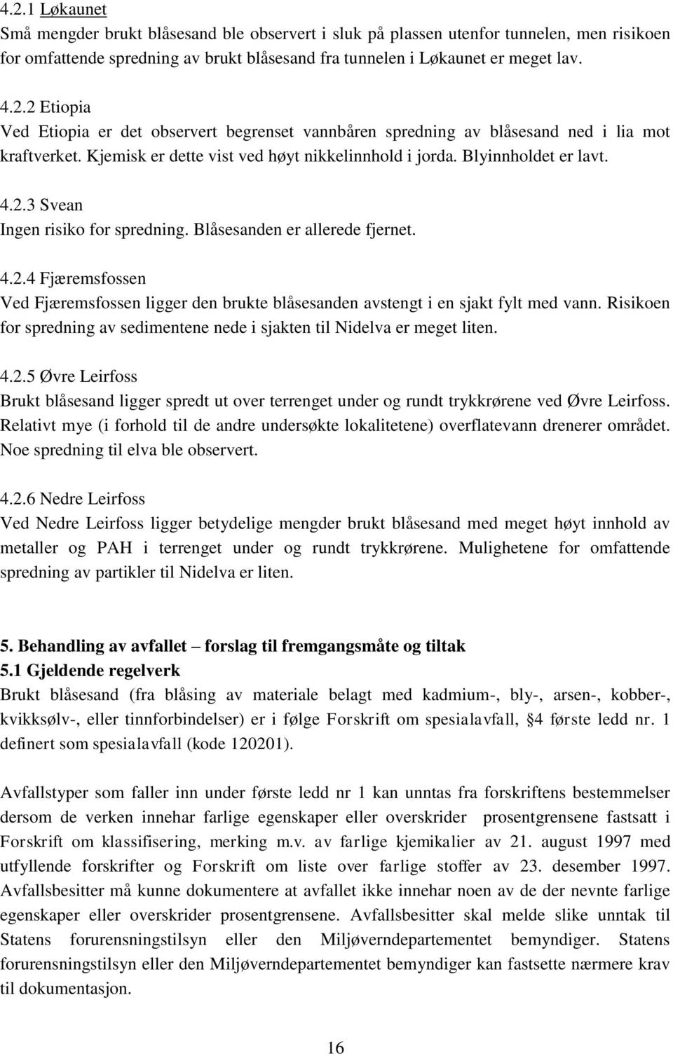 Risikoen for spredning av sedimentene nede i sjakten til Nidelva er meget liten. 4.2.5 Brukt blåsesand ligger spredt ut over terrenget under og rundt trykkrørene ved.