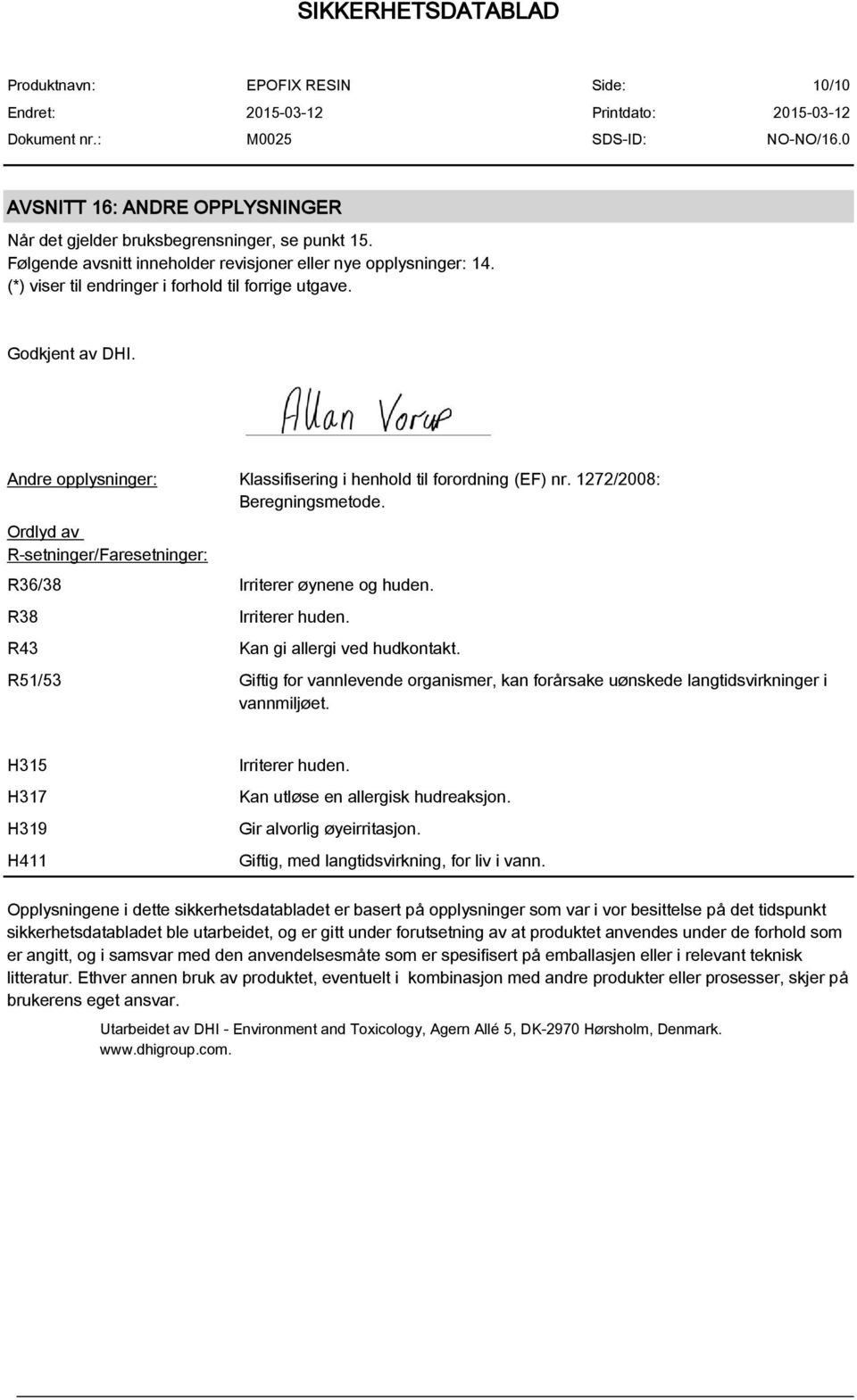 Ordlyd av R-setninger/Faresetninger: R36/38 Irriterer øynene og huden. R38 R43 Irriterer huden. Kan gi allergi ved hudkontakt.