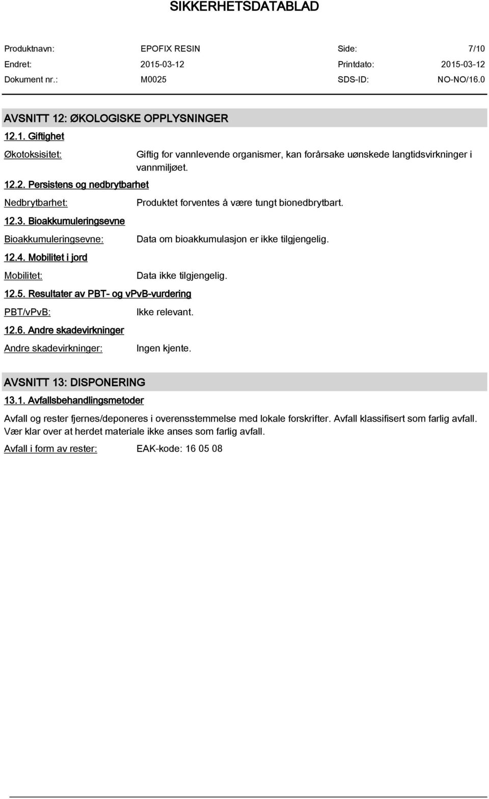 Data om bioakkumulasjon er ikke tilgjengelig. Data ikke tilgjengelig. 12.5. Resultater av PBT- og vpvb-vurdering PBT/vPvB: 12.6. Andre skadevirkninger Andre skadevirkninger: Ikke relevant.