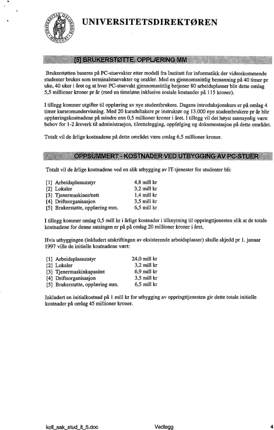 inklusive sosiale kostander på 115 kroner). I tillegg kommer utgifter til opplæring av nye studentbrukere. Dagens introduksjonskurs er på omlag 4 timer kursromundervisning.