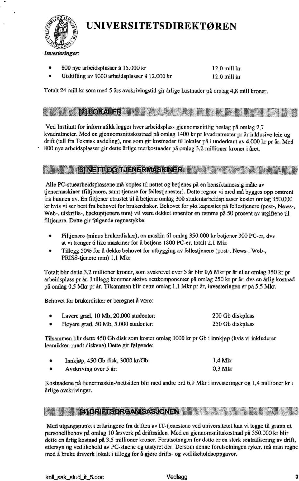 Med en gjennomsnittskostnad på omlag 1400 kr pr kvadratmeter pr år inklusive leie og drift (tall fra Teknisk avdeling), noe som gir kostnader til lokaler på i underkant av 4.000 kr pr år.